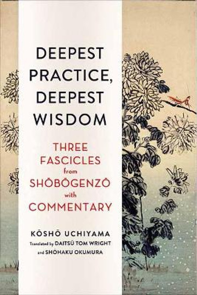 Deepest Practice, Deepest Wisdom: Three Fascicles from Shobogenzo with Commentary by Kosho Uchiyama 9781614293026