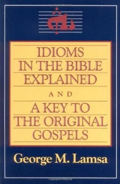 Idioms in the Bible Explained: A Key to the Original Gospels by George Lamsa 9780060649272