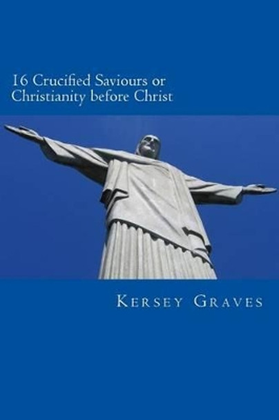 The World's Sixteen Crucified saviours or christianity before chris by Kersey Graves 9781482578843