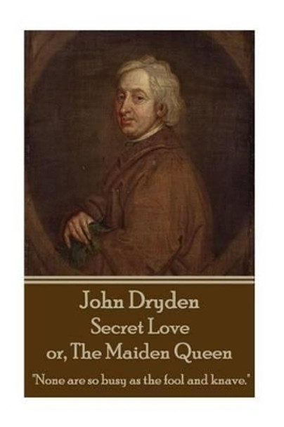 John Dryden - Secret Love Or, the Maiden Queen: &quot;Better Shun the Bait, Than Struggle in the Snare.&quot; by John Dryden 9781785433894