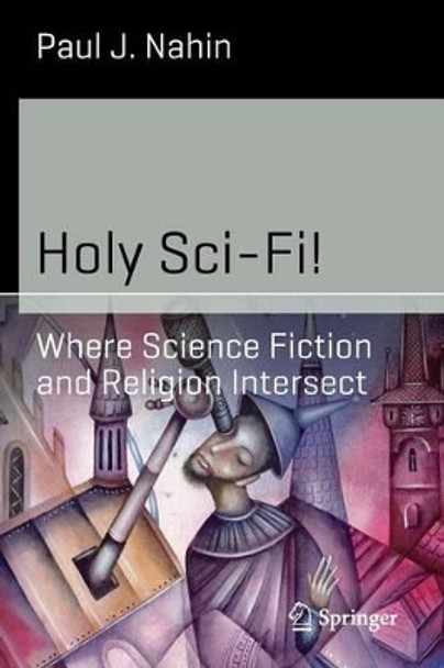 Holy Sci-Fi!: Where Science Fiction and Religion Intersect by Paul J. Nahin 9781493906178