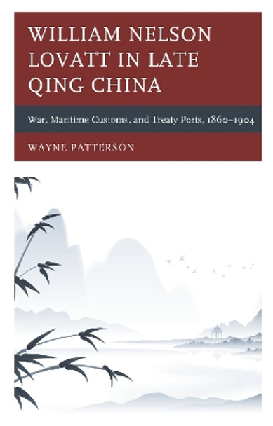 William Nelson Lovatt in Late Qing China: War, Maritime Customs, and Treaty Ports, 1860-1904 by Wayne Patterson 9781498566469