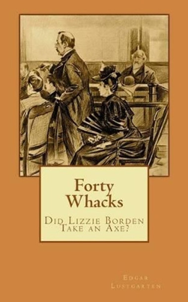 Forty Whacks: Did Lizzie Borden Take an Axe? by Edgar Lustgarten 9781511902878