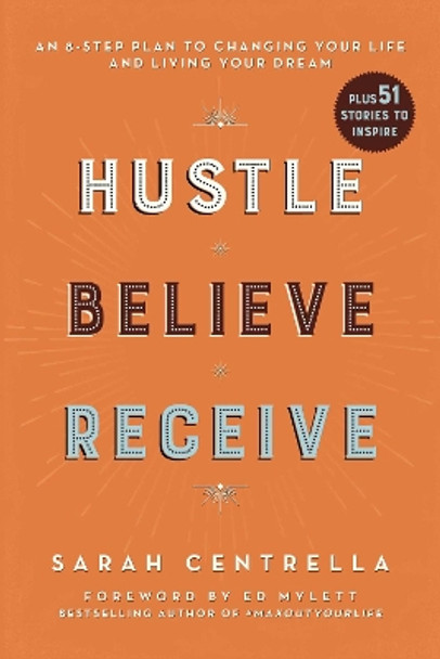 Hustle Believe Receive: An 8-Step Plan to Changing Your Life and Living Your Dream by Sarah Centrella 9781510743533