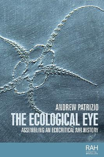 The Ecological Eye: Assembling an Ecocritical Art History by Andrew Patrizio 9781526121578