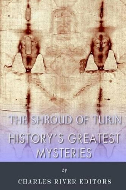 History's Greatest Mysteries: The Shroud of Turin by Charles River Editors 9781495998539