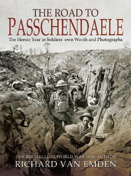 The Road to Passchendaele: The Heroic Year in Soldiers' Own Words and Photographs by Richard Van Emden 9781526724960