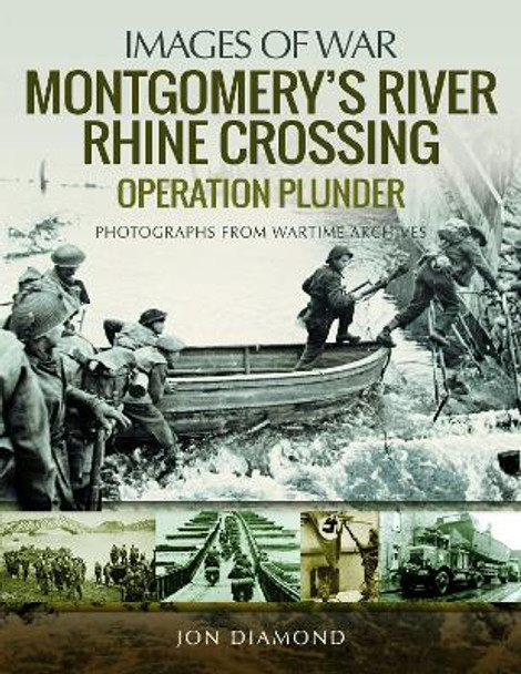 Montgomery's Rhine River Crossing: Operation PLUNDER: Rare Photographs from Wartime Archives by Jon Diamond 9781526731739