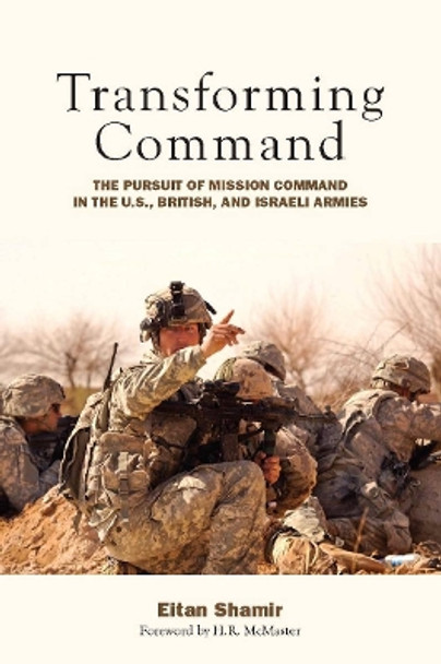 Transforming Command: The Pursuit of Mission Command in the U.S., British, and Israeli Armies by Eitan Shamir 9780804772037