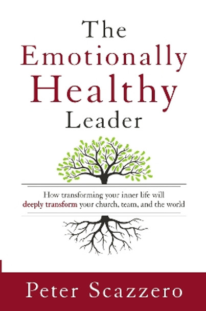 The Emotionally Healthy Leader: How Transforming Your Inner Life Will Deeply Transform Your Church, Team, and the World by Peter Scazzero 9780310525363