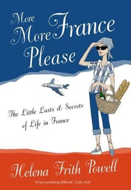 More More France Please: The Little Lusts and Secrets of Life in France by Helena Frith Powell 9781908096012