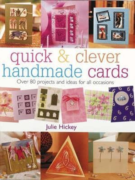 Quick & Clever Handmade Cards: Over 80 Projects and Ideas for All Occasions by Julie Hickey 9780715316603