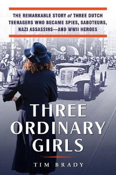 Three Ordinary Girls: The Remarkable Story of Three Teenaged Girls Who Became Spies, Saboteurs, Nazi Assassins--And WWII Heroes by Tim Brady 9780806540382