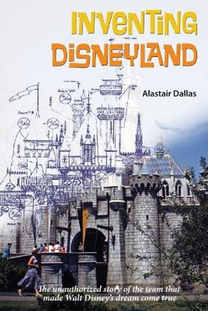 Inventing Disneyland: The Unauthorized Story of the Team That Made Walt Disney by Bob McLain 9781683901716