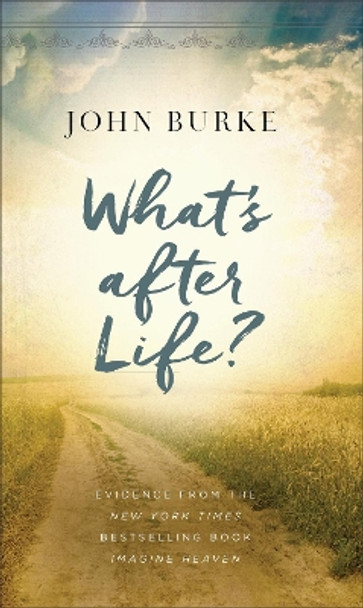 What's after Life?: Evidence from the New York Times Bestselling Book Imagine Heaven by John Burke 9780801094637
