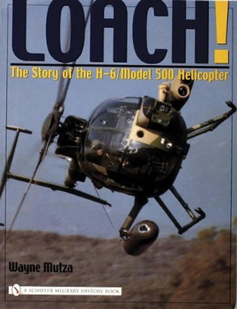 Loach!: The Story of the H-6/Model 500 Helicter by Wayne Mutza 9780764323430