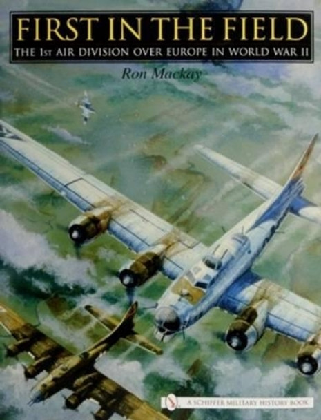 First in the Field: The 1ST Air Division over Eure in WWII by Ron MacKay 9780764325885