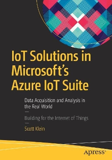 IoT Solutions in Microsoft's Azure IoT Suite: Data Acquisition and Analysis in the Real World by Scott Klein 9781484221426