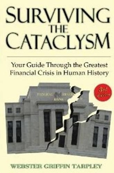 Surviving the Cataclysm: Your Guide Through the Worst Financial Crisis in Human History Webster G Tarpley 9781615776009