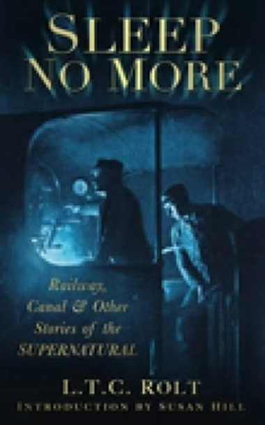 Sleep No More: Railway, Canal & Other Stories of the Supernatural by L. T. C. Rolt 9780752455778