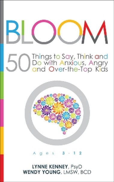 Bloom: 50 Things to Say, Think, and Do with Anxious, Angry, and Over-the-Top Kids by Lynne Kenney 9781936268825