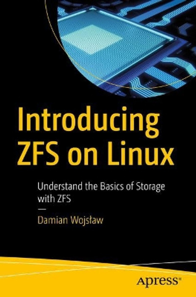 Introducing ZFS on Linux: Understand the Basics of Storage with ZFS by Damian Wojslaw 9781484233054