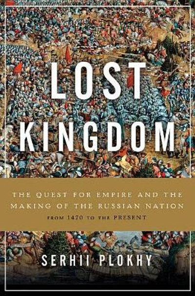Lost Kingdom: The Quest for Empire and the Making of the Russian Nation by Serhii Plokhy 9780465098491