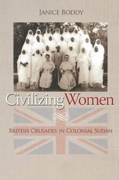 Civilizing Women: British Crusades in Colonial Sudan by Janice Boddy 9780691123059