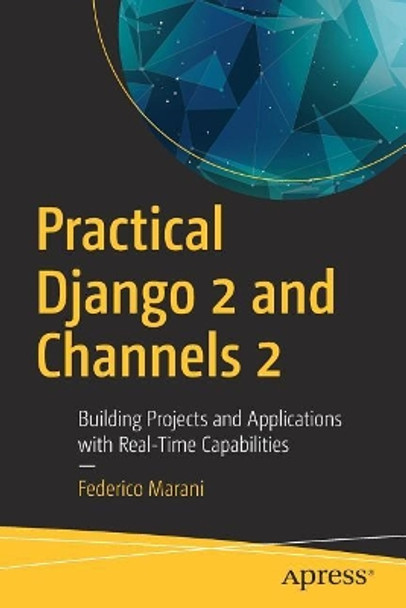 Practical Django 2 and Channels 2: Building Projects and Applications with Real-Time Capabilities by Federico Marani 9781484240984