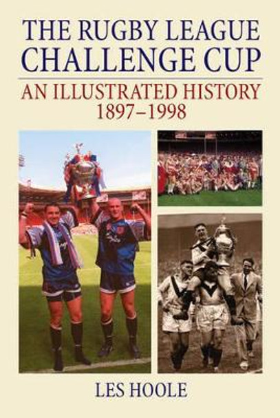 The Rugby League Challenge Cup: An Illustrated History 1897-1998 by Les Hoole 9781780914626