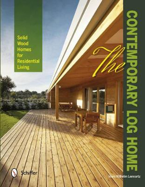 The Contemporary Log Home: Solid Wood Homes for Residential Living by Marc Wilhelm Lennartz 9780764343308