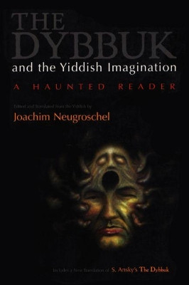Dybbuk and the Yiddish Imagination: A Haunted Reader by Joachim Neugroschel 9780815628729