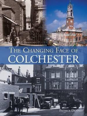 The Changing Face of Colchester by Patrick Denney 9781780914909