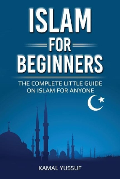 Islam for Beginners: The Complete Little Guide on Islam for Anyone by Kamal Yussuf 9781975645052