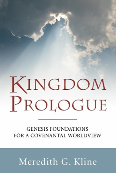 Kingdom Prologue: Genesis Foundations for a Covenantal Worldview by Meredith G Kline 9781597525640