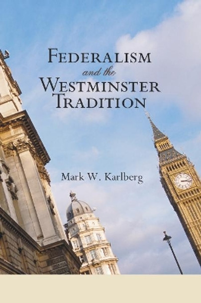 Federalism and the Westminster Tradition: Reformed Orthodoxy at the Crossroads by Mark W Karlberg 9781597529044