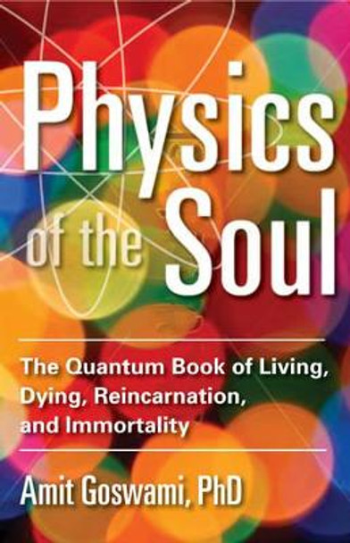 Physics of the Soul: The Quantum Book of Living, Dying, Reincarnation, and Immortality by Amit Goswami 9781571747075