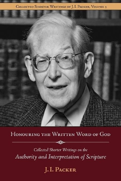 Honouring the Written Word of God: Collected Shorter Writings of J.I. Packer on the Authority and Interpretation of Scripture by Prof J I Packer 9781573830638