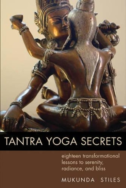 Tantra Yoga Secrets: Eighteen Transformational Lessons to Serenity, Radiance,and Bliss by Mukunda Stiles 9781578635030