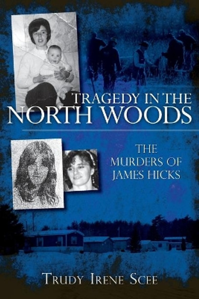 Tragedy in the North Woods: The Murders of James Hicks by Trudy Irene Scee 9781596295506