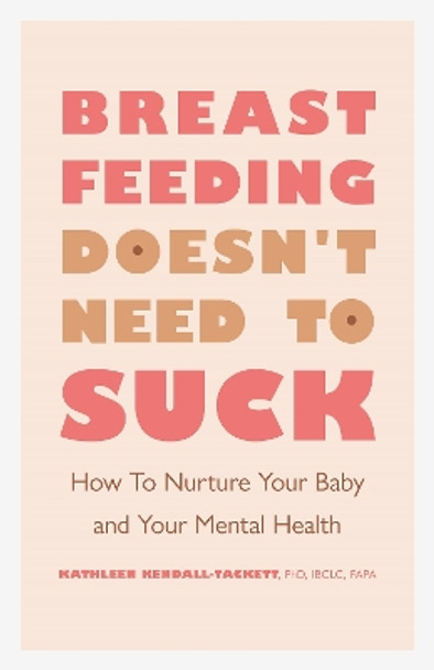 Breastfeeding Doesn't Need to Suck: How to Nurture Your Baby and Your Mental Health by Kathleen Kendall-Tackett 9781433833847