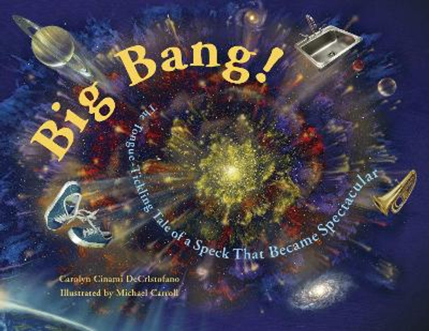 Big Bang!: The Tongue-Tickling Tale of a Speck That Became Spectacular by Carolyn Cinami DeCristofano 9781570916199
