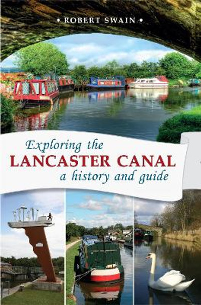 Exploring the Lancaster Canal: A history and guide by Robert Swain 9781910837221