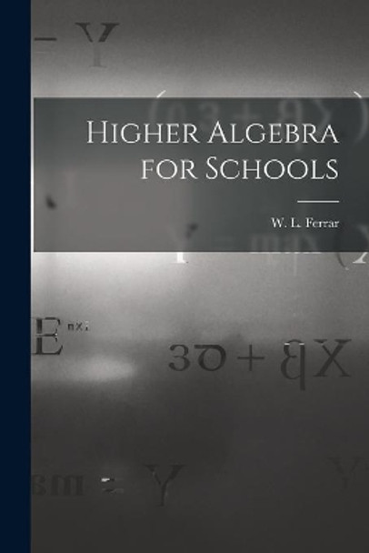 Higher Algebra for Schools by W L (William Leonard) 1893- Ferrar 9781014438973