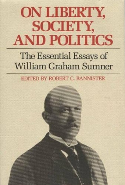 On Liberty, Society & Politics: The Essential Essays of William Graham Sumner by William Graham Sumner 9780865971011