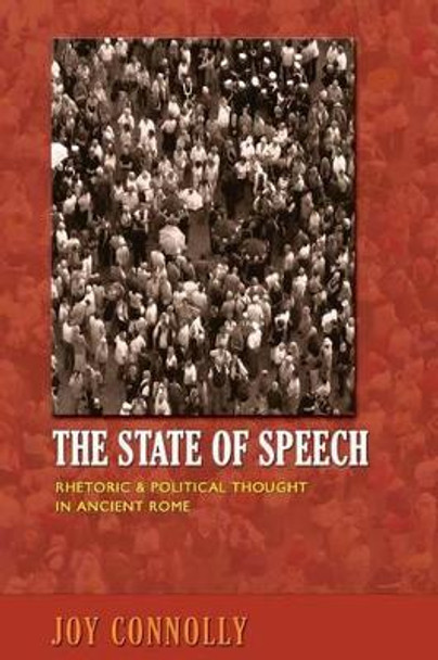 The State of Speech: Rhetoric and Political Thought in Ancient Rome by Joy Connolly 9780691162256