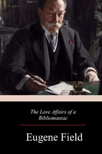The Love Affairs of a Bibliomaniac by Eugene Field 9781979199681