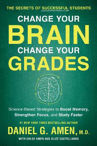 Change Your Brain, Change Your Grades: The Secrets of Successful Students:  Science-Based Strategies to Boost Memory, Strengthen Focus, and Study Faster by Daniel G. Amen 9781948836852