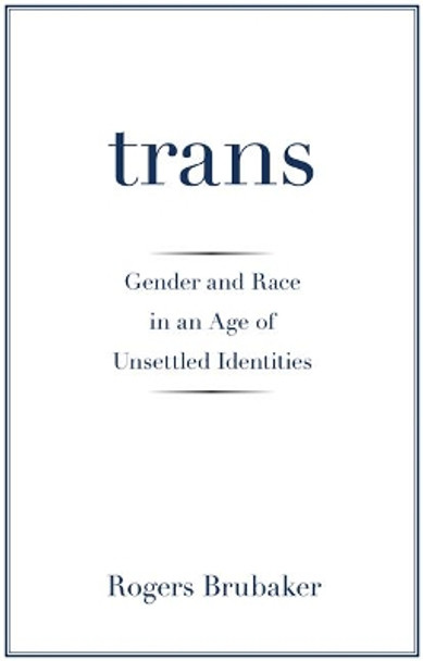 Trans: Gender and Race in an Age of Unsettled Identities by Rogers Brubaker 9780691181189