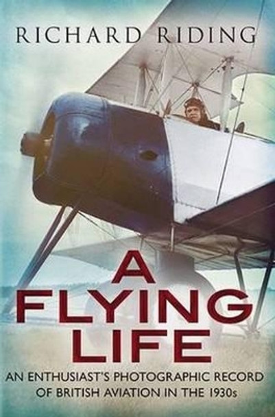 Flying Life: An Enthusiast's Photographic Record of British Aviation in the 1930s by Richard Riding 9781781554463